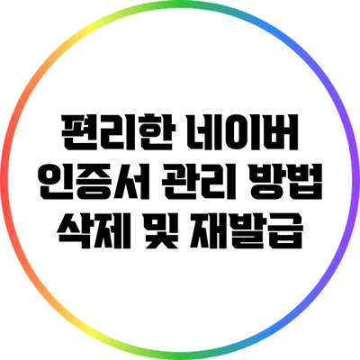 편리한 네이버 인증서 관리 방법: 삭제 및 재발급