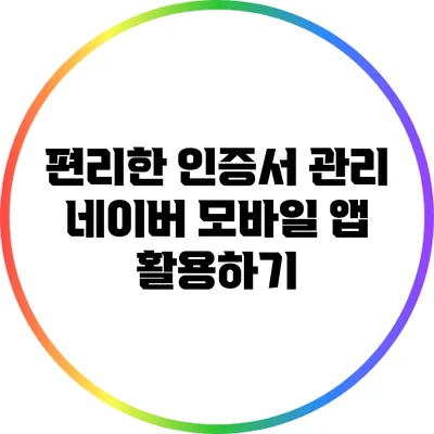 편리한 인증서 관리: 네이버 모바일 앱 활용하기