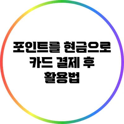 포인트를 현금으로: 카드 결제 후 활용법