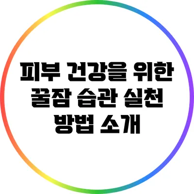 피부 건강을 위한 꿀잠 습관: 실천 방법 소개