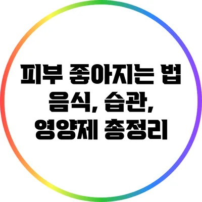 피부 좋아지는 법: 음식, 습관, 영양제 총정리