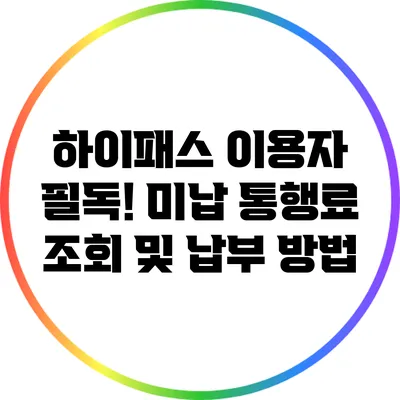 하이패스 이용자 필독! 미납 통행료 조회 및 납부 방법