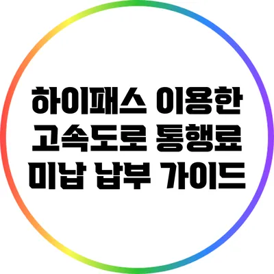 하이패스 이용한 고속도로 통행료 미납 납부 가이드
