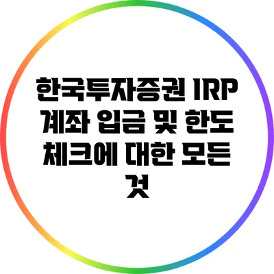 한국투자증권 IRP 계좌 입금 및 한도 체크에 대한 모든 것