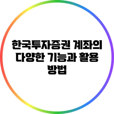 한국투자증권 계좌의 다양한 기능과 활용 방법