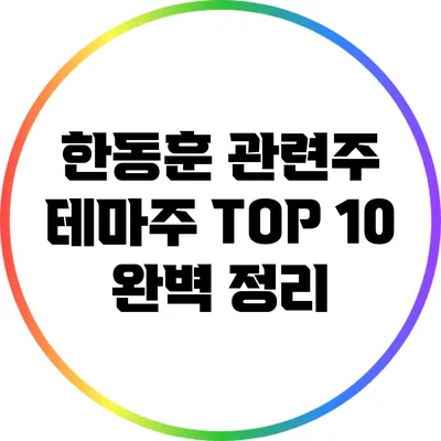 한동훈 관련주 테마주: TOP 10 완벽 정리