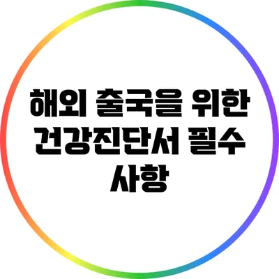 해외 출국을 위한 건강진단서 필수 사항