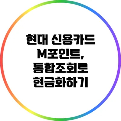 현대 신용카드 M포인트, 통합조회로 현금화하기