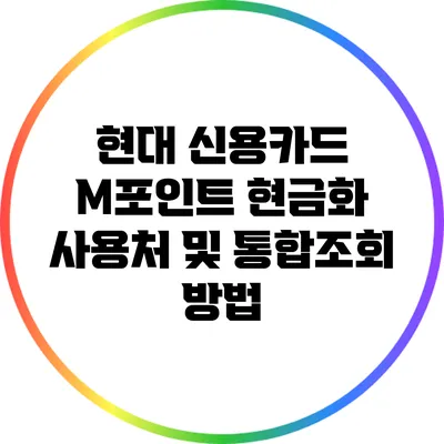 현대 신용카드 M포인트 현금화 사용처 및 통합조회 방법