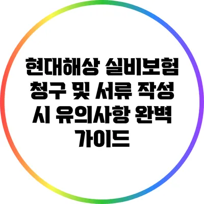 현대해상 실비보험 청구 및 서류 작성 시 유의사항 완벽 가이드