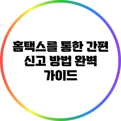 홈택스를 통한 간편 신고 방법 완벽 가이드