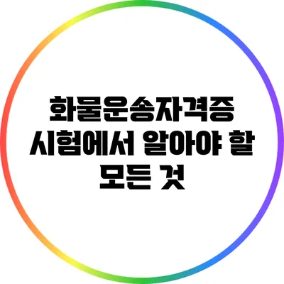 화물운송자격증 시험에서 알아야 할 모든 것