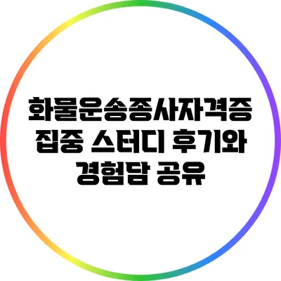 화물운송종사자격증 집중 스터디: 후기와 경험담 공유