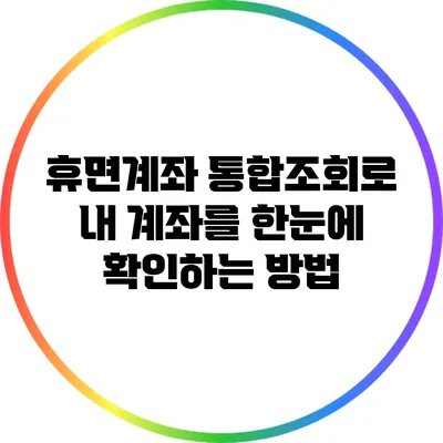 휴면계좌 통합조회로 내 계좌를 한눈에 확인하는 방법