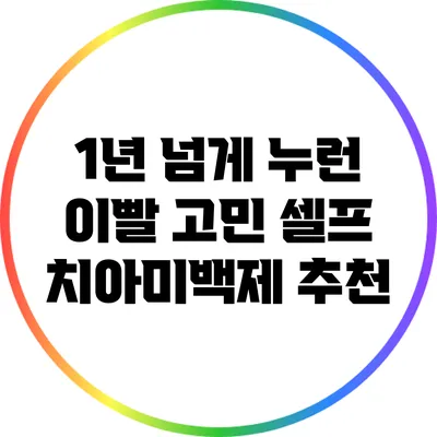 1년 넘게 누런 이빨 고민: 셀프 치아미백제 추천