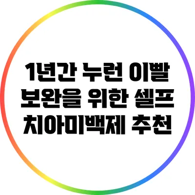 1년간 누런 이빨 보완을 위한 셀프 치아미백제 추천