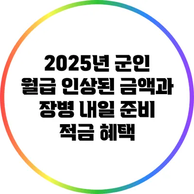 2025년 군인 월급 인상된 금액과 장병 내일 준비 적금 혜택