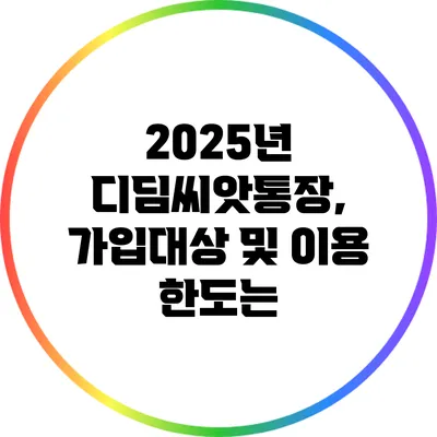 2025년 디딤씨앗통장, 가입대상 및 이용 한도는?