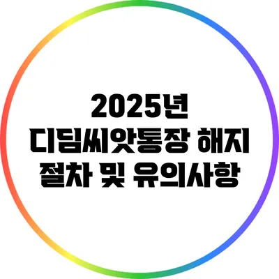 2025년 디딤씨앗통장 해지 절차 및 유의사항