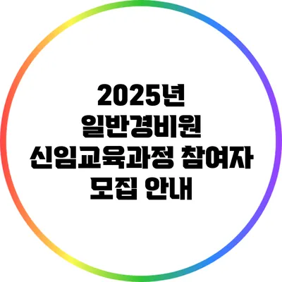 2025년 일반경비원 신임교육과정 참여자 모집 안내