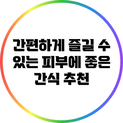 간편하게 즐길 수 있는 피부에 좋은 간식 추천