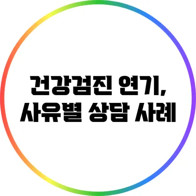 건강검진 연기, 사유별 상담 사례