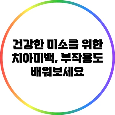 건강한 미소를 위한 치아미백, 부작용도 배워보세요