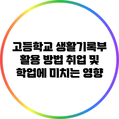 고등학교 생활기록부 활용 방법: 취업 및 학업에 미치는 영향