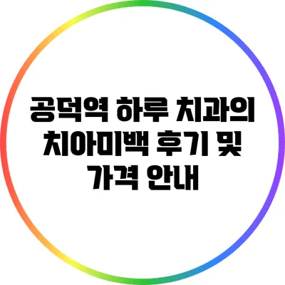 공덕역 하루 치과의 치아미백 후기 및 가격 안내