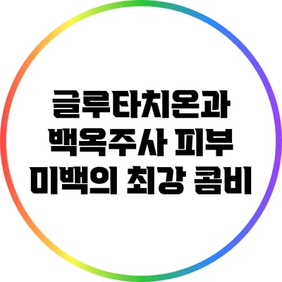 글루타치온과 백옥주사: 피부 미백의 최강 콤비?
