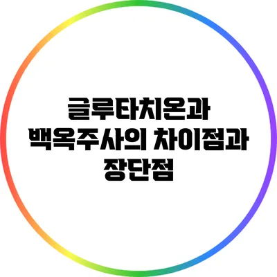 글루타치온과 백옥주사의 차이점과 장단점