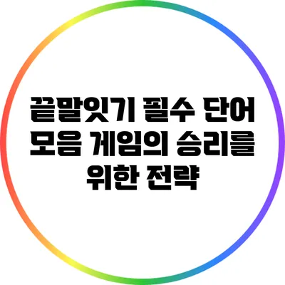 끝말잇기 필수 단어 모음: 게임의 승리를 위한 전략