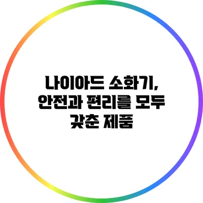 나이아드 소화기, 안전과 편리를 모두 갖춘 제품