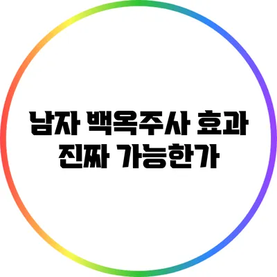 남자 백옥주사 효과: 진짜 가능한가?