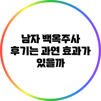 남자 백옥주사 후기는 과연 효과가 있을까?