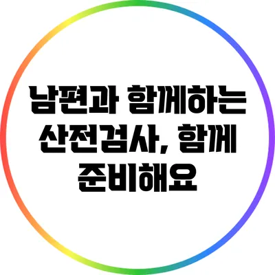 남편과 함께하는 산전검사, 함께 준비해요
