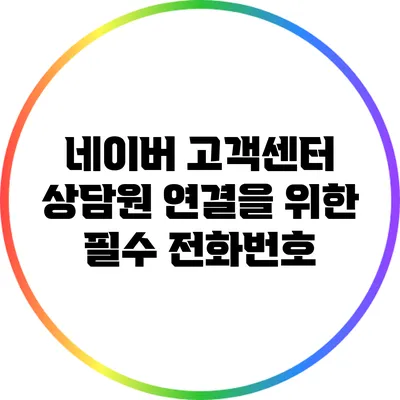 네이버 고객센터 상담원 연결을 위한 필수 전화번호