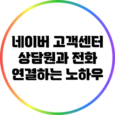네이버 고객센터 상담원과 전화 연결하는 노하우