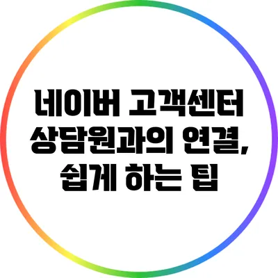 네이버 고객센터 상담원과의 연결, 쉽게 하는 팁