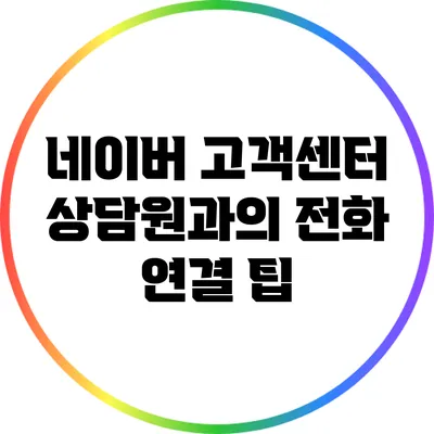 네이버 고객센터 상담원과의 전화 연결 팁