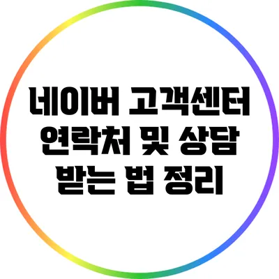 네이버 고객센터 연락처 및 상담 받는 법 정리
