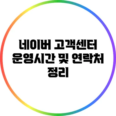네이버 고객센터 운영시간 및 연락처 정리