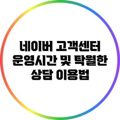 네이버 고객센터 운영시간 및 탁월한 상담 이용법