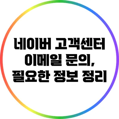 네이버 고객센터 이메일 문의, 필요한 정보 정리