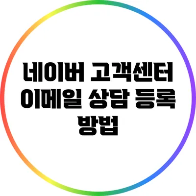 네이버 고객센터 이메일 상담 등록 방법