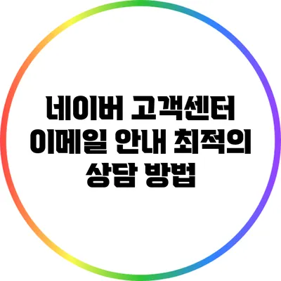 네이버 고객센터 이메일 안내: 최적의 상담 방법
