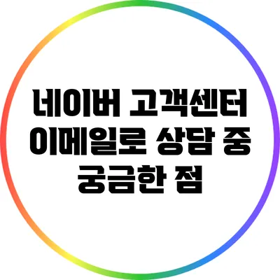 네이버 고객센터 이메일로 상담 중 궁금한 점