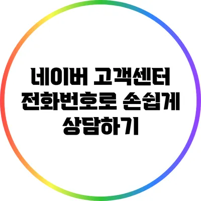 네이버 고객센터 전화번호로 손쉽게 상담하기