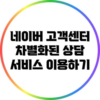 네이버 고객센터 차별화된 상담 서비스 이용하기