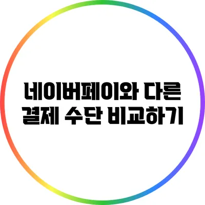 네이버페이와 다른 결제 수단 비교하기